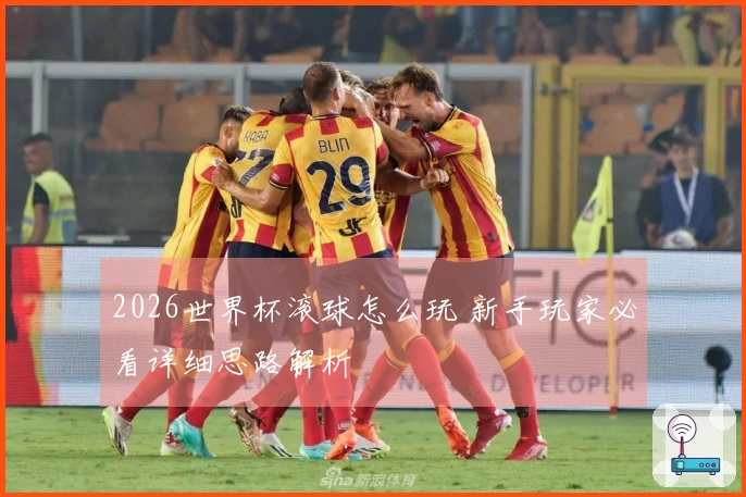 2026世界杯滚球怎么玩 新手玩家必看详细思路解析