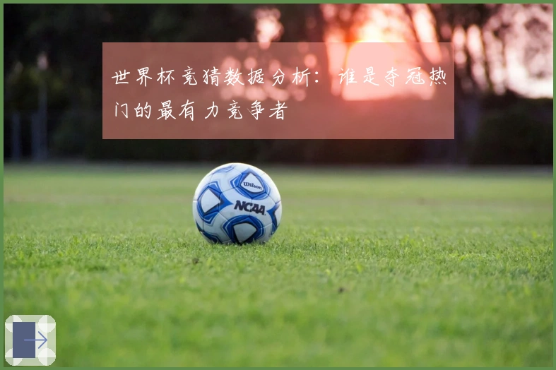 世界杯竞猜数据分析：谁是夺冠热门的最有力竞争者