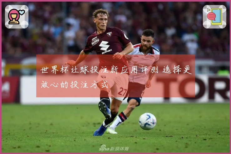 世界杯让球投注新应用评测 选择更放心的投注方式