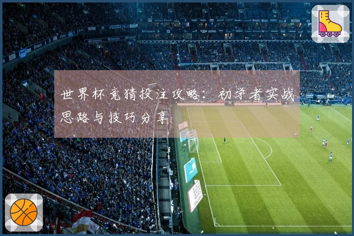 世界杯竞猜投注攻略：初学者实战思路与技巧分享