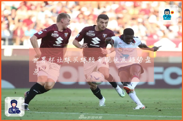 世界杯让球买球赔率现状及趋势盘点