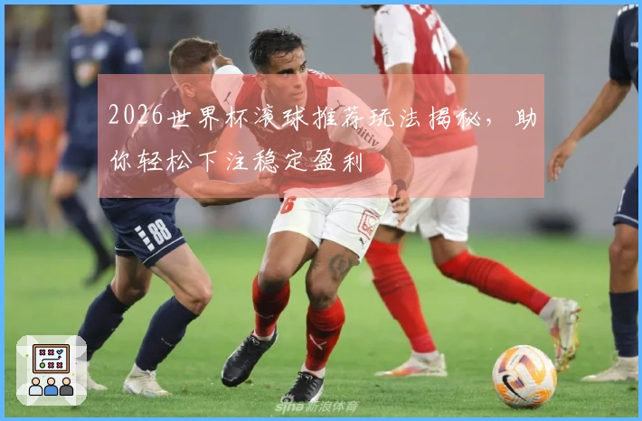 2026世界杯滚球推荐玩法揭秘，助你轻松下注稳定盈利
