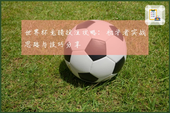 世界杯竞猜投注攻略：初学者实战思路与技巧分享